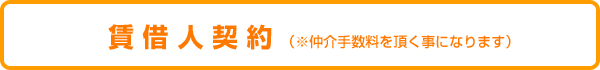 賃借人契約（仲介手数料を頂く事になります）