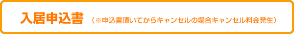 入居申込書（申込書頂いてからキャンセルの場合、料金発生）