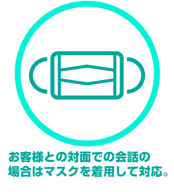 お客様との対面での会話の場合はマスクを着用して対応。